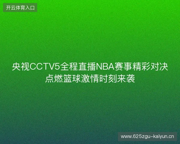 央视CCTV5全程直播NBA赛事精彩对决点燃篮球激情时刻来袭